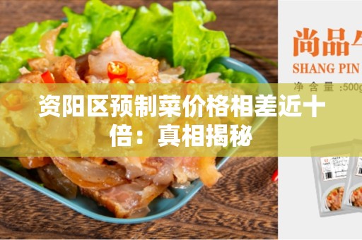资阳区预制菜价格相差近十倍：真相揭秘