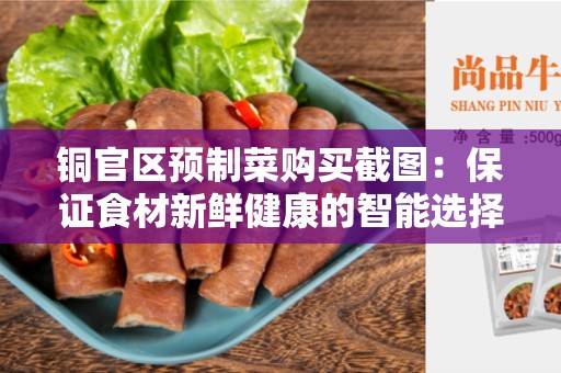 铜官区预制菜购买截图：保证食材新鲜健康的智能选择