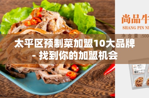 太平区预制菜加盟10大品牌- 找到你的加盟机会