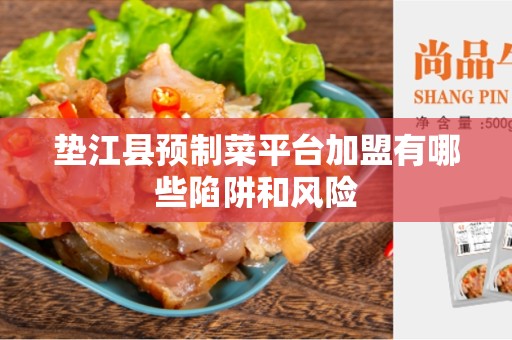 垫江县预制菜平台加盟有哪些陷阱和风险