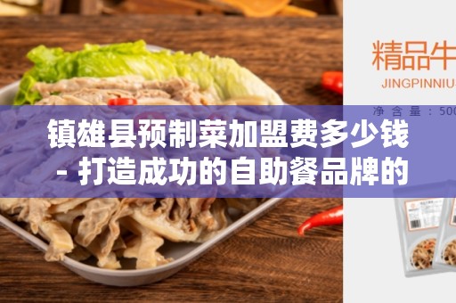 镇雄县预制菜加盟费多少钱 - 打造成功的自助餐品牌的投资机会