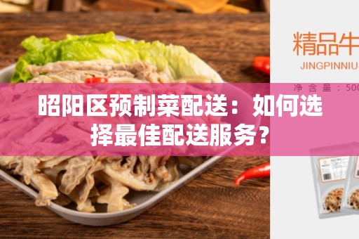昭阳区预制菜配送：如何选择最佳配送服务？