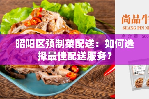 昭阳区预制菜配送：如何选择最佳配送服务？