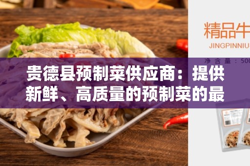 贵德县预制菜供应商：提供新鲜、高质量的预制菜的最佳选择