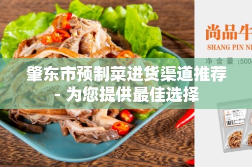 肇东市预制菜进货渠道推荐- 为您提供最佳选择