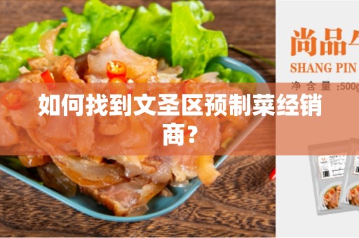 如何找到文圣区预制菜经销商？