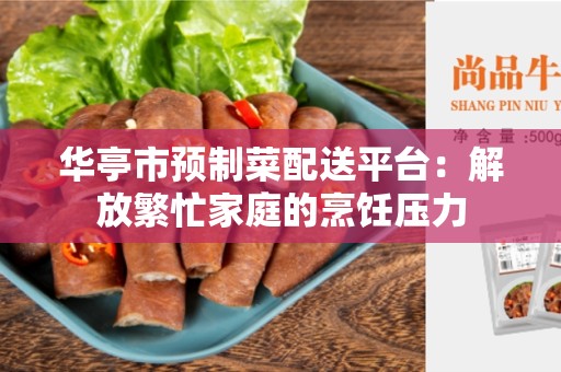 华亭市预制菜配送平台：解放繁忙家庭的烹饪压力