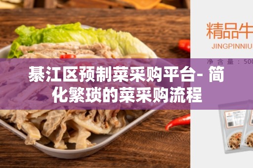綦江区预制菜采购平台- 简化繁琐的菜采购流程
