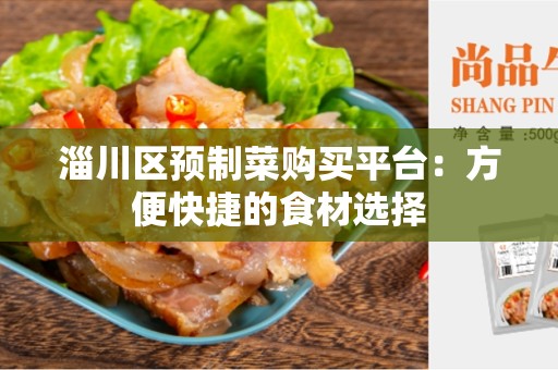 淄川区预制菜购买平台：方便快捷的食材选择