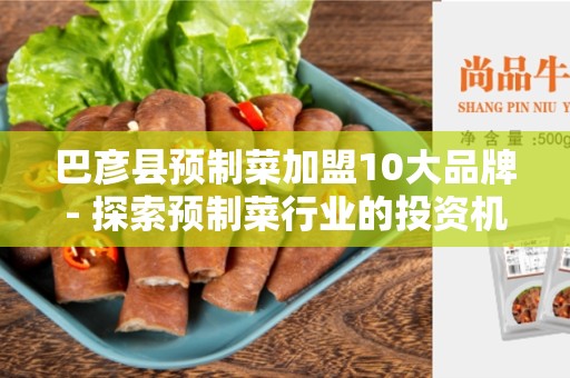 巴彦县预制菜加盟10大品牌- 探索预制菜行业的投资机会