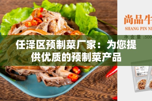 任泽区预制菜厂家：为您提供优质的预制菜产品