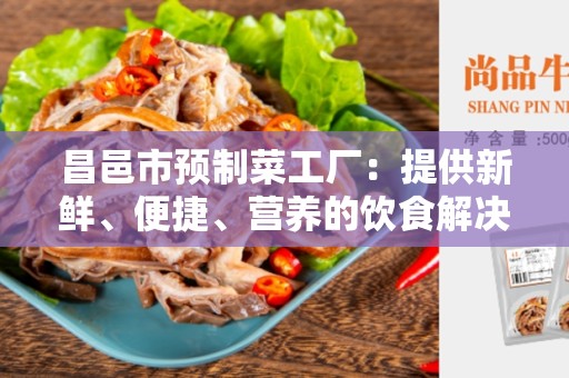 昌邑市预制菜工厂：提供新鲜、便捷、营养的饮食解决方案