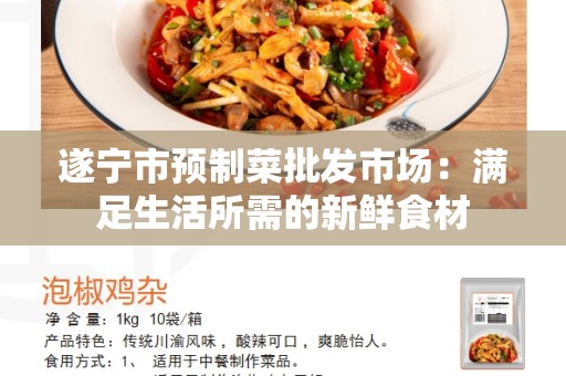 遂宁市预制菜批发市场：满足生活所需的新鲜食材