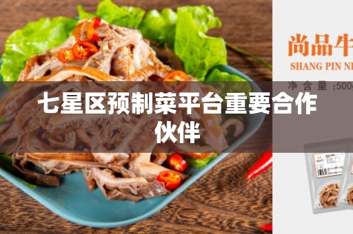 七星区预制菜平台重要合作伙伴