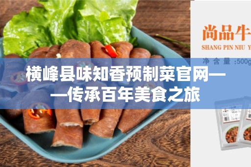 横峰县味知香预制菜官网——传承百年美食之旅