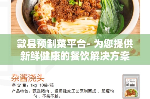 歙县预制菜平台- 为您提供新鲜健康的餐饮解决方案