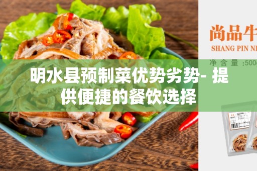 明水县预制菜优势劣势- 提供便捷的餐饮选择