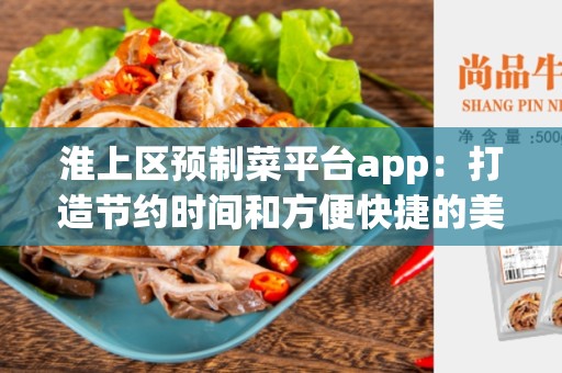 淮上区预制菜平台app：打造节约时间和方便快捷的美食体验