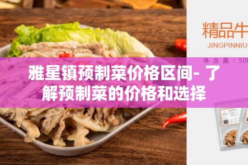 雅星镇预制菜价格区间- 了解预制菜的价格和选择