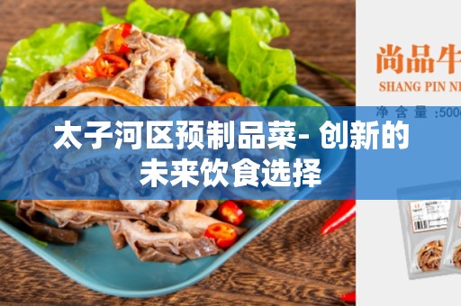 太子河区预制品菜- 创新的未来饮食选择