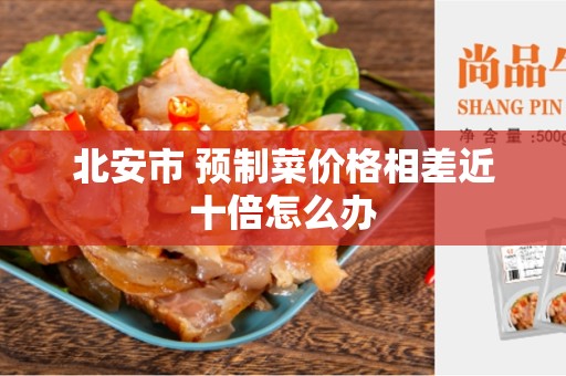 北安市 预制菜价格相差近十倍怎么办