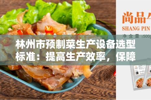 林州市预制菜生产设备选型标准：提高生产效率，保障食品质量