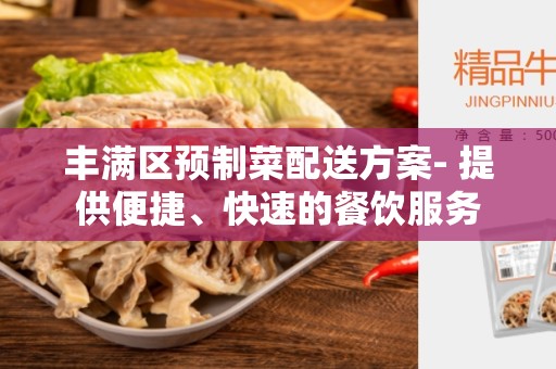 丰满区预制菜配送方案- 提供便捷、快速的餐饮服务