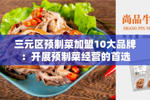 三元区预制菜加盟10大品牌：开展预制菜经营的首选
