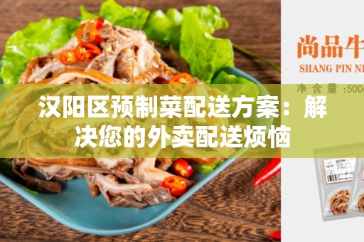 汉阳区预制菜配送方案：解决您的外卖配送烦恼