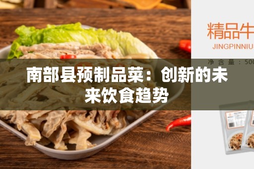 南部县预制品菜：创新的未来饮食趋势