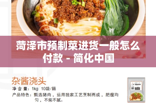 菏泽市预制菜进货一般怎么付款 - 简化中国