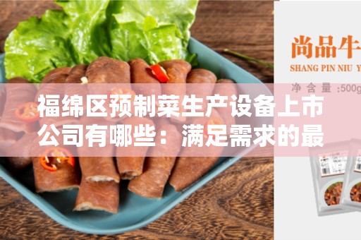 福绵区预制菜生产设备上市公司有哪些：满足需求的最佳选择