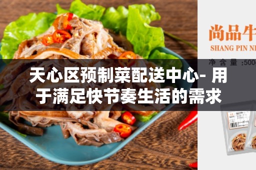 天心区预制菜配送中心- 用于满足快节奏生活的需求