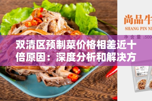 双清区预制菜价格相差近十倍原因：深度分析和解决方案