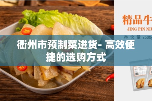 衢州市预制菜进货- 高效便捷的选购方式
