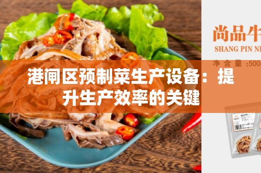 港闸区预制菜生产设备：提升生产效率的关键
