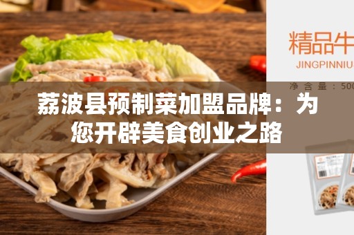 荔波县预制菜加盟品牌：为您开辟美食创业之路