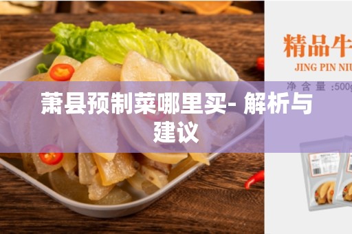 萧县预制菜哪里买- 解析与建议