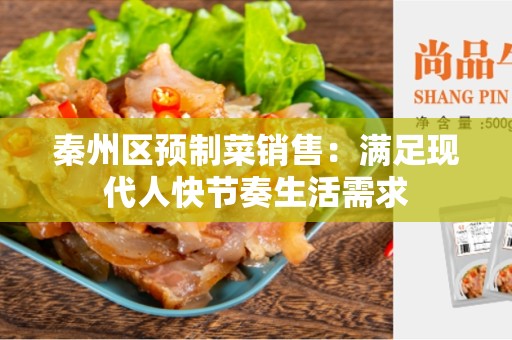 秦州区预制菜销售：满足现代人快节奏生活需求