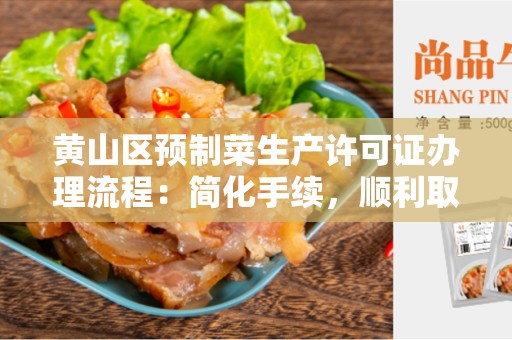 黄山区预制菜生产许可证办理流程：简化手续，顺利取得许可证