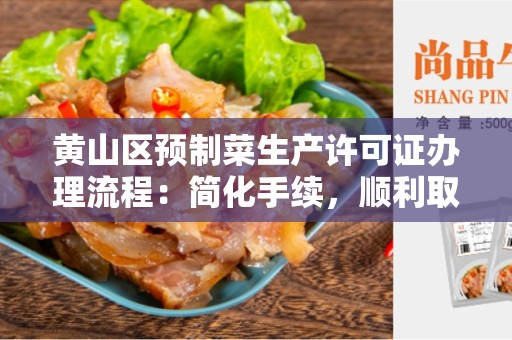 黄山区预制菜生产许可证办理流程：简化手续，顺利取得许可证