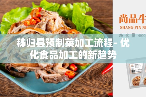 秭归县预制菜加工流程- 优化食品加工的新趋势