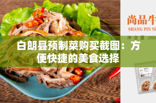 白朗县预制菜购买截图：方便快捷的美食选择