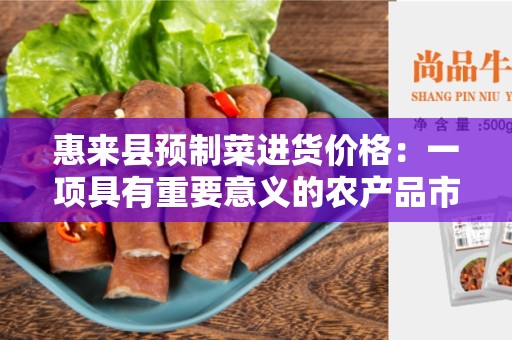 惠来县预制菜进货价格：一项具有重要意义的农产品市场指标