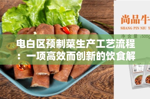 电白区预制菜生产工艺流程：一项高效而创新的饮食解决方案