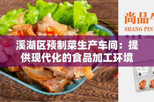 溪湖区预制菜生产车间：提供现代化的食品加工环境