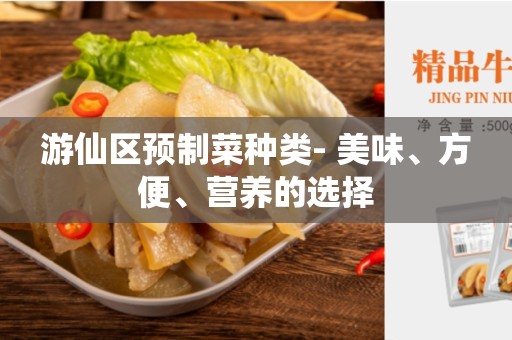 游仙区预制菜种类- 美味、方便、营养的选择