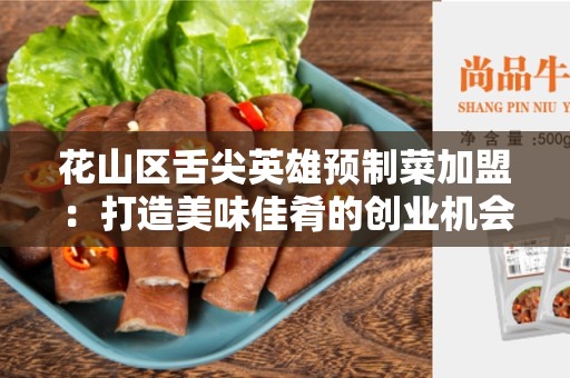 花山区舌尖英雄预制菜加盟：打造美味佳肴的创业机会