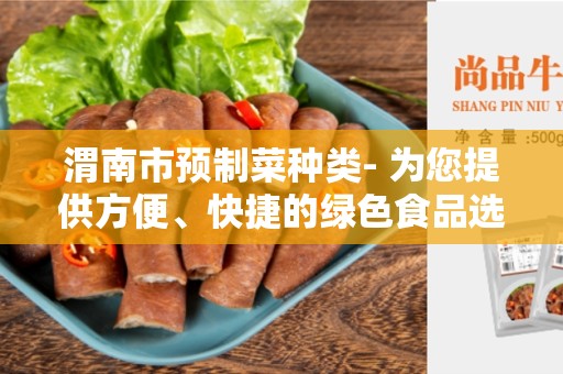 渭南市预制菜种类- 为您提供方便、快捷的绿色食品选择