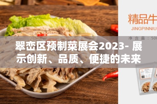 翠峦区预制菜展会2023- 展示创新、品质、便捷的未来